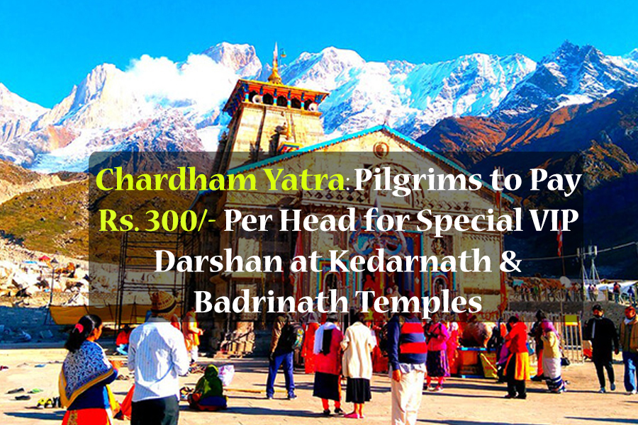 Chardham Yatra: Pilgrims to Pay Rs. 300/- Per Head for Special VIP Darshan at Kedarnath & Badrinath Temples